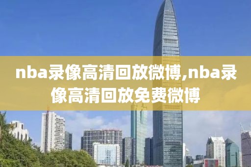 nba录像高清回放微博,nba录像高清回放免费微博