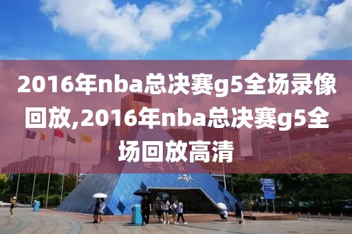 2016年nba总决赛g5全场录像回放,2016年nba总决赛g5全场回放高清