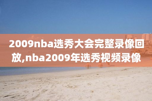 2009nba选秀大会完整录像回放,nba2009年选秀视频录像