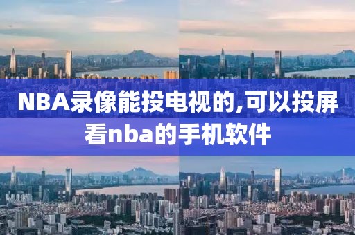 NBA录像能投电视的,可以投屏看nba的手机软件