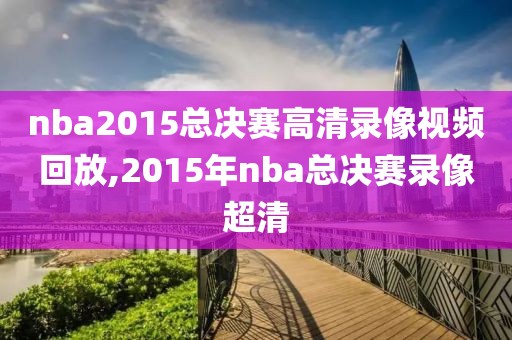 nba2015总决赛高清录像视频回放,2015年nba总决赛录像超清