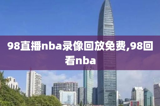 98直播nba录像回放免费,98回看nba