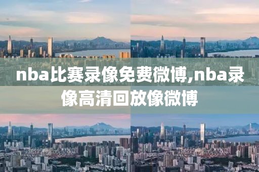nba比赛录像免费微博,nba录像高清回放像微博