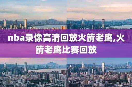 nba录像高清回放火箭老鹰,火箭老鹰比赛回放