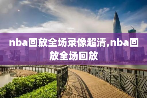nba回放全场录像超清,nba回放全场回放
