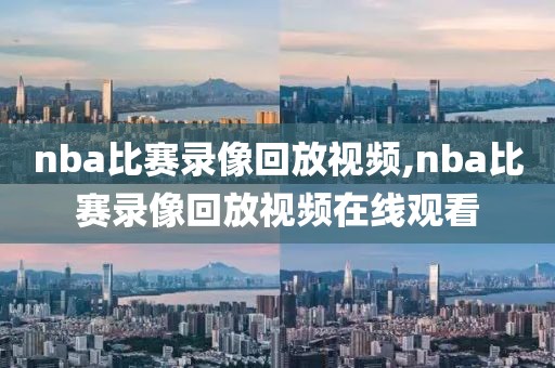 nba比赛录像回放视频,nba比赛录像回放视频在线观看