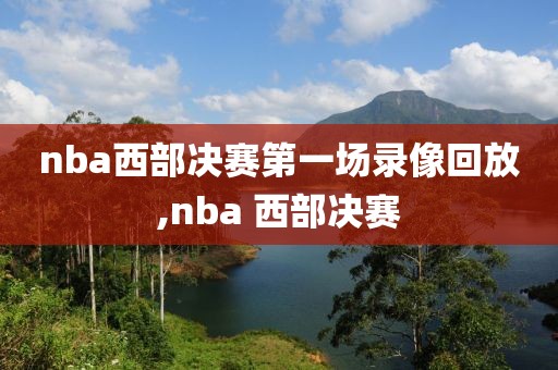 nba西部决赛第一场录像回放,nba 西部决赛