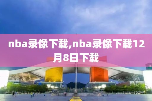 nba录像下载,nba录像下载12月8日下载