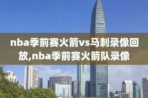 nba季前赛火箭vs马刺录像回放,nba季前赛火箭队录像