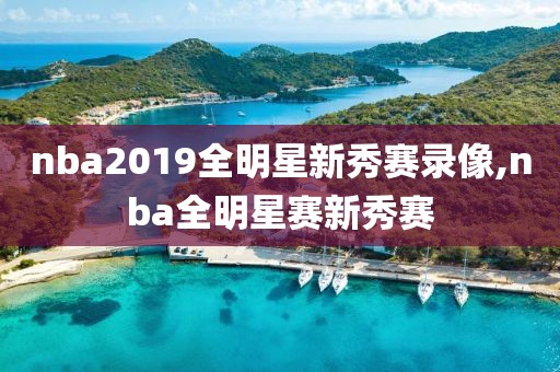 nba2019全明星新秀赛录像,nba全明星赛新秀赛