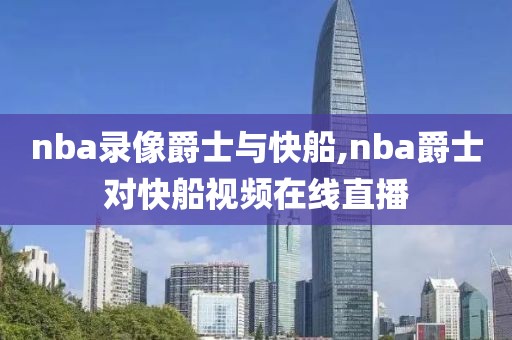 nba录像爵士与快船,nba爵士对快船视频在线直播