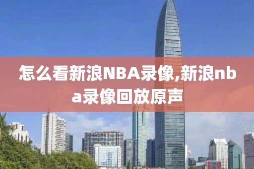 怎么看新浪NBA录像,新浪nba录像回放原声