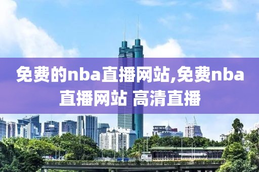 免费的nba直播网站,免费nba直播网站 高清直播