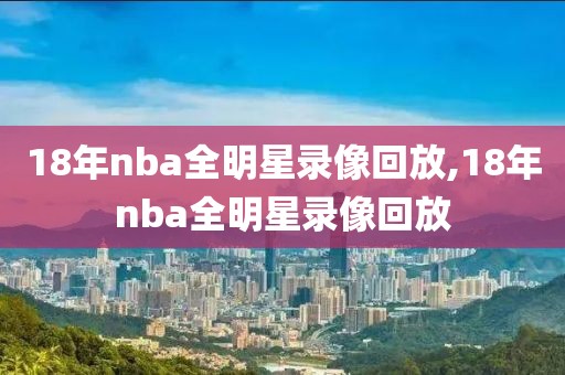 18年nba全明星录像回放,18年nba全明星录像回放