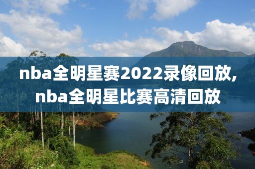 nba全明星赛2022录像回放,nba全明星比赛高清回放