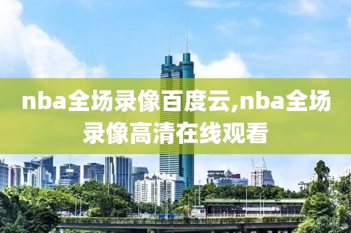 nba全场录像百度云,nba全场录像高清在线观看