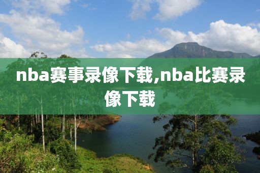 nba赛事录像下载,nba比赛录像下载