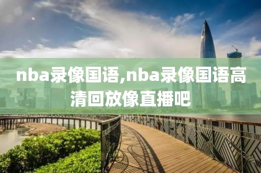 nba录像国语,nba录像国语高清回放像直播吧