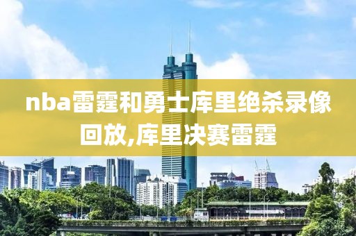 nba雷霆和勇士库里绝杀录像回放,库里决赛雷霆