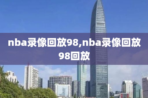 nba录像回放98,nba录像回放98回放