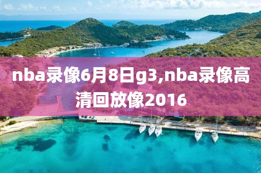 nba录像6月8日g3,nba录像高清回放像2016