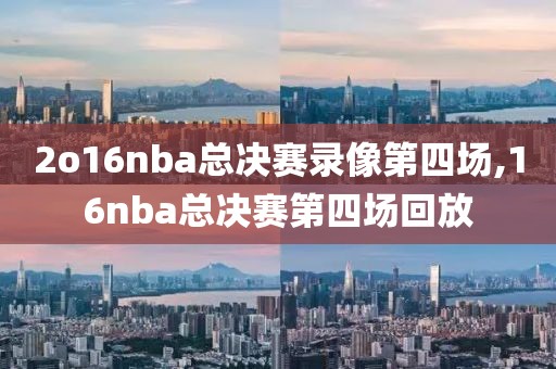 2o16nba总决赛录像第四场,16nba总决赛第四场回放