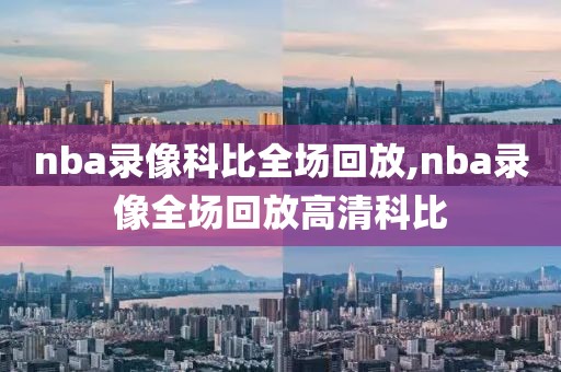 nba录像科比全场回放,nba录像全场回放高清科比