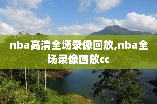 nba高清全场录像回放,nba全场录像回放cc