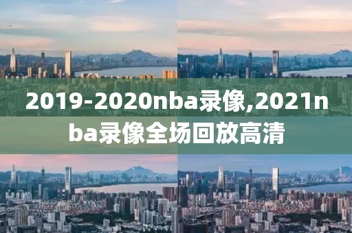 2019-2020nba录像,2021nba录像全场回放高清
