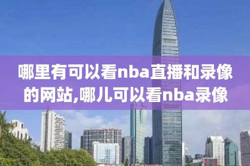 哪里有可以看nba直播和录像的网站,哪儿可以看nba录像