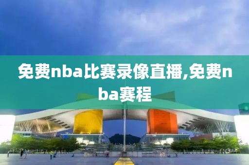 免费nba比赛录像直播,免费nba赛程