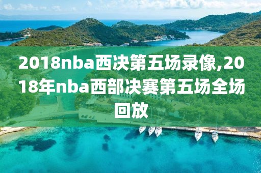 2018nba西决第五场录像,2018年nba西部决赛第五场全场回放