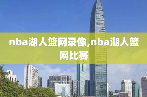 nba湖人篮网录像,nba湖人篮网比赛