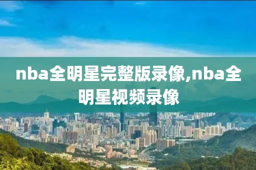 nba全明星完整版录像,nba全明星视频录像