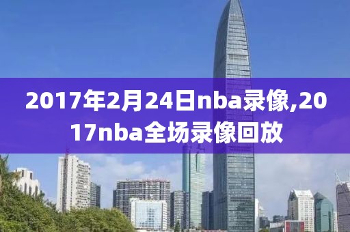 2017年2月24日nba录像,2017nba全场录像回放