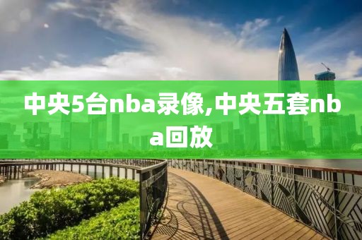 中央5台nba录像,中央五套nba回放