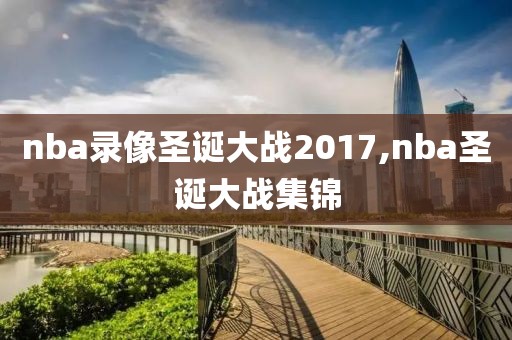 nba录像圣诞大战2017,nba圣诞大战集锦