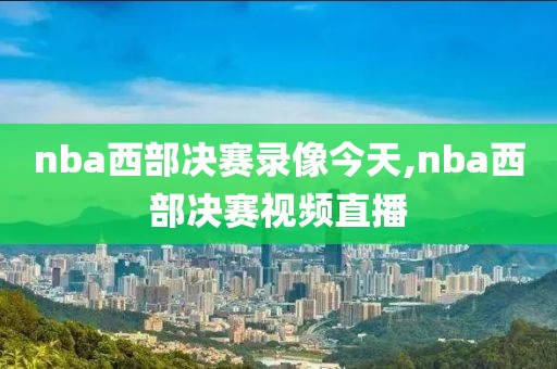 nba西部决赛录像今天,nba西部决赛视频直播