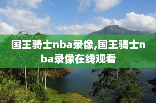 国王骑士nba录像,国王骑士nba录像在线观看