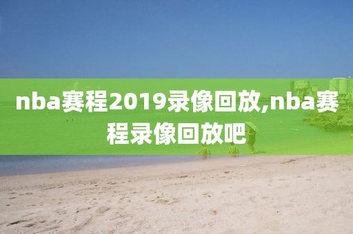 nba赛程2019录像回放,nba赛程录像回放吧