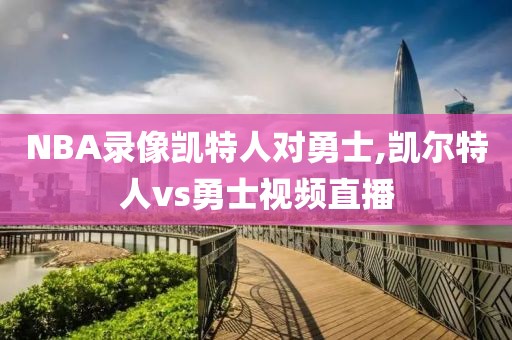 NBA录像凯特人对勇士,凯尔特人vs勇士视频直播