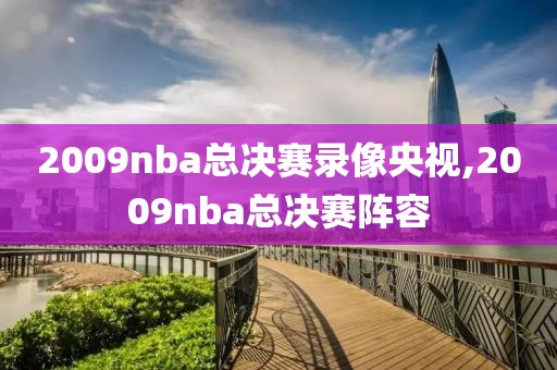2009nba总决赛录像央视,2009nba总决赛阵容