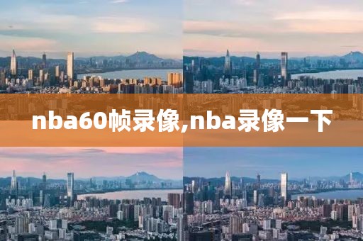 nba60帧录像,nba录像一下