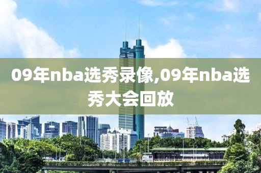 09年nba选秀录像,09年nba选秀大会回放