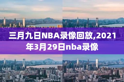 三月九日NBA录像回放,2021年3月29日nba录像