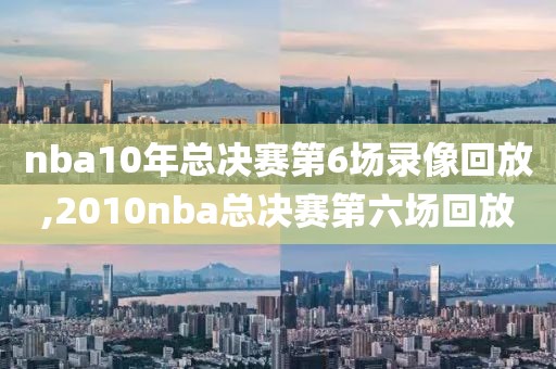 nba10年总决赛第6场录像回放,2010nba总决赛第六场回放