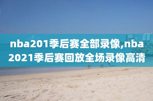 nba201季后赛全部录像,nba2021季后赛回放全场录像高清