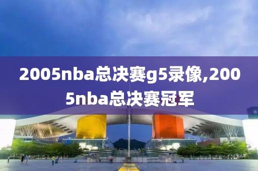 2005nba总决赛g5录像,2005nba总决赛冠军