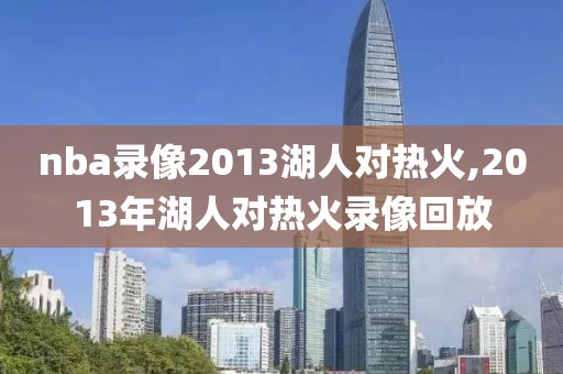 nba录像2013湖人对热火,2013年湖人对热火录像回放