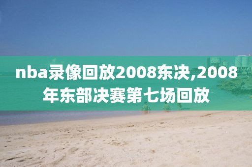 nba录像回放2008东决,2008年东部决赛第七场回放